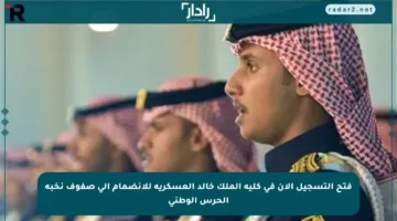 فتح التسجيل الآن في كلية الملك خالد العسكرية للانضمام إلى صفوف نخبة الحرس الوطني